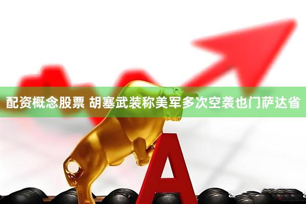 配资概念股票 胡塞武装称美军多次空袭也门萨达省